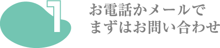 お電話かメールでまずはお問い合わせ