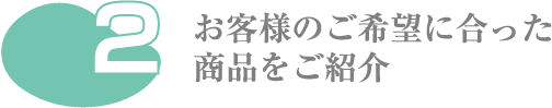 お客様のご希望に合った商品をご紹介